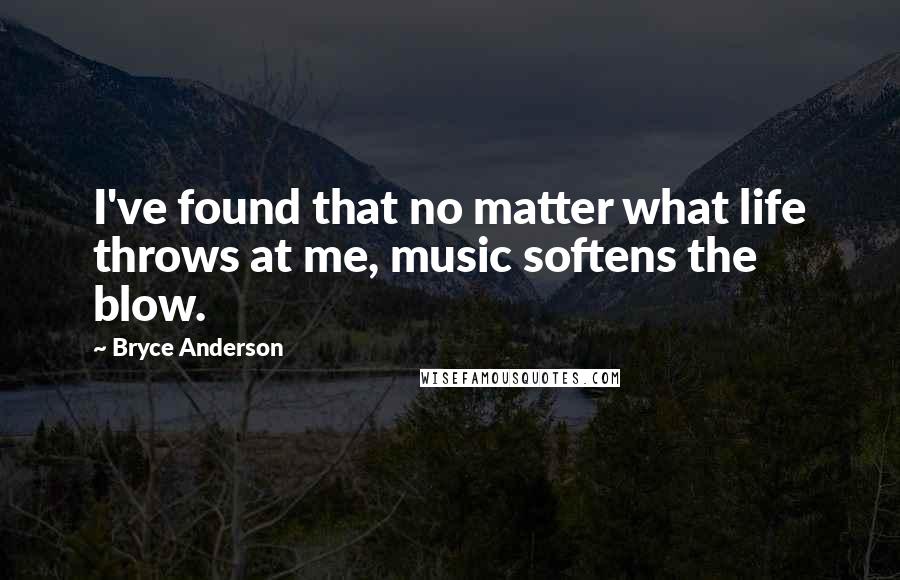 Bryce Anderson quotes: I've found that no matter what life throws at me, music softens the blow.