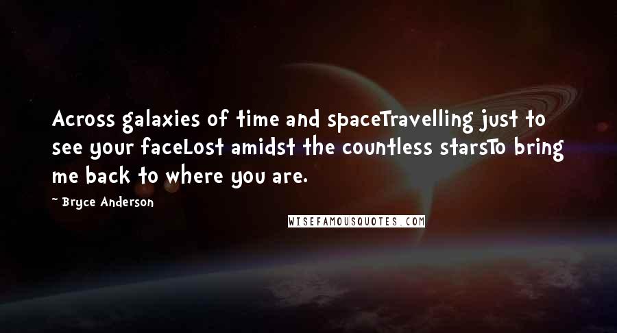 Bryce Anderson quotes: Across galaxies of time and spaceTravelling just to see your faceLost amidst the countless starsTo bring me back to where you are.