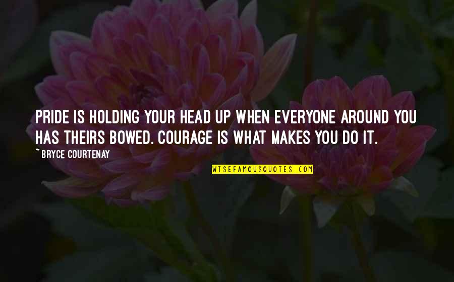 Bryce Courtenay Best Quotes By Bryce Courtenay: Pride is holding your head up when everyone