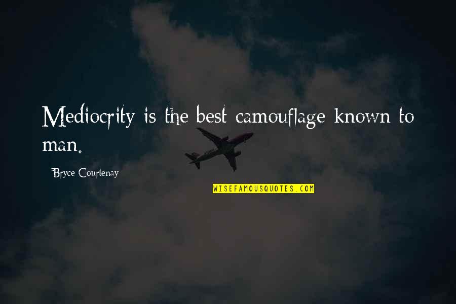 Bryce Courtenay Best Quotes By Bryce Courtenay: Mediocrity is the best camouflage known to man.