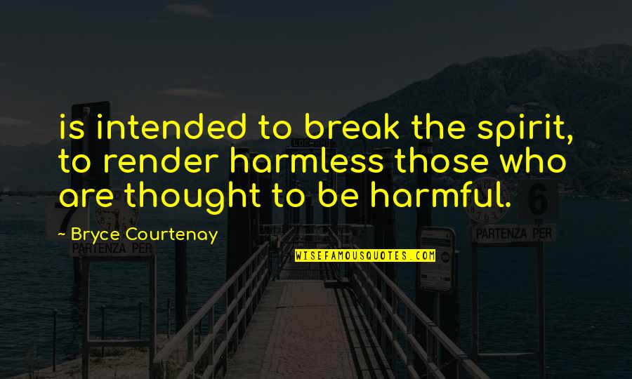 Bryce Courtenay Best Quotes By Bryce Courtenay: is intended to break the spirit, to render