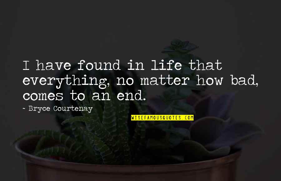 Bryce Courtenay Best Quotes By Bryce Courtenay: I have found in life that everything, no