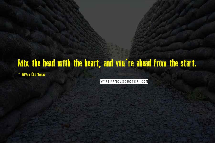 Bryce Courtenay quotes: Mix the head with the heart, and you're ahead from the start.