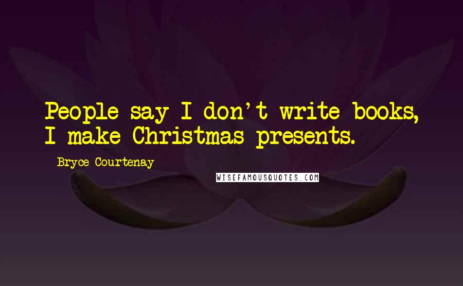 Bryce Courtenay quotes: People say I don't write books, I make Christmas presents.