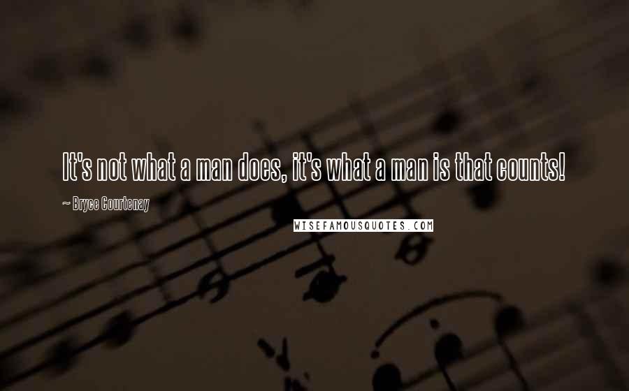 Bryce Courtenay quotes: It's not what a man does, it's what a man is that counts!