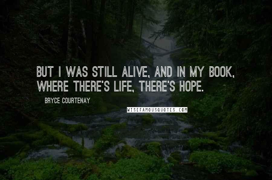 Bryce Courtenay quotes: But I was still alive, and in my book, where there's life, there's hope.