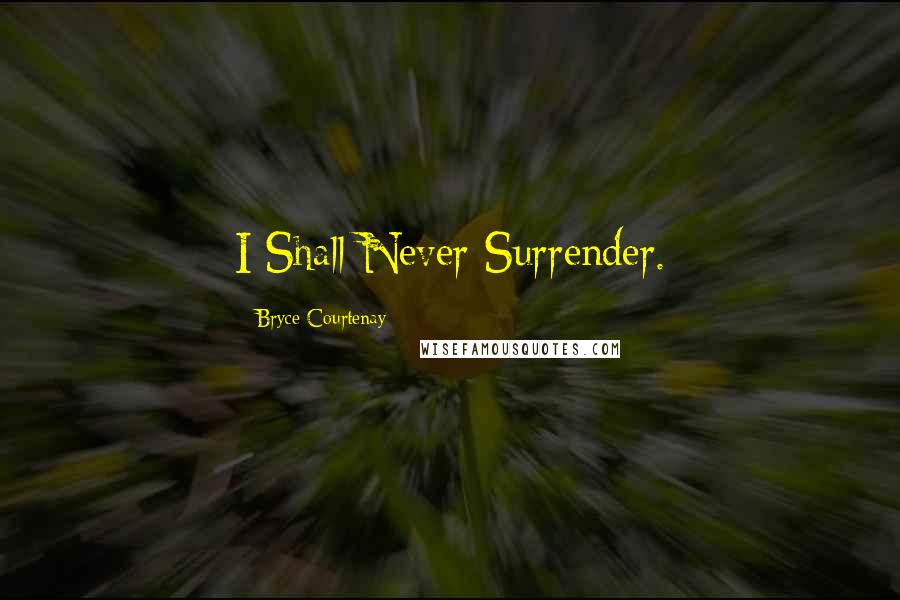 Bryce Courtenay quotes: I Shall Never Surrender.