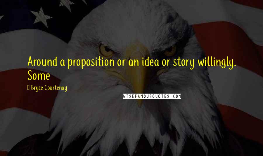 Bryce Courtenay quotes: Around a proposition or an idea or story willingly. Some