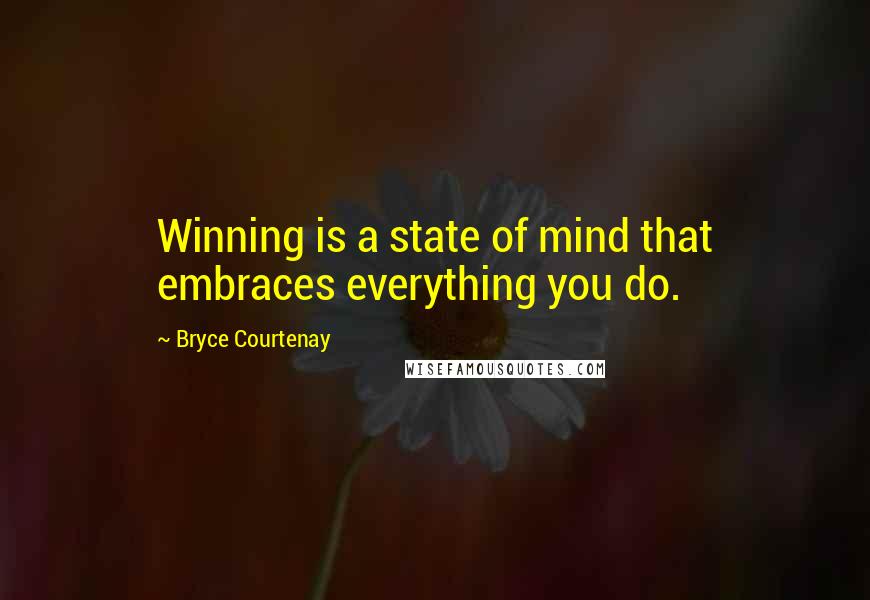 Bryce Courtenay quotes: Winning is a state of mind that embraces everything you do.