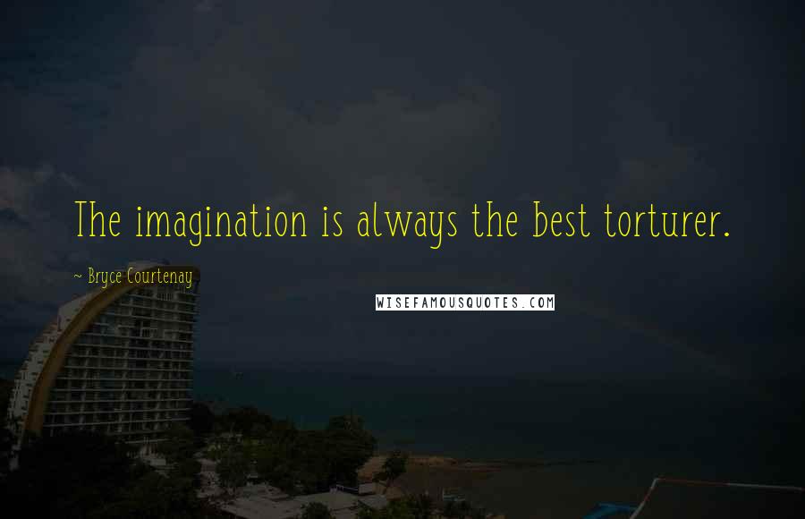 Bryce Courtenay quotes: The imagination is always the best torturer.