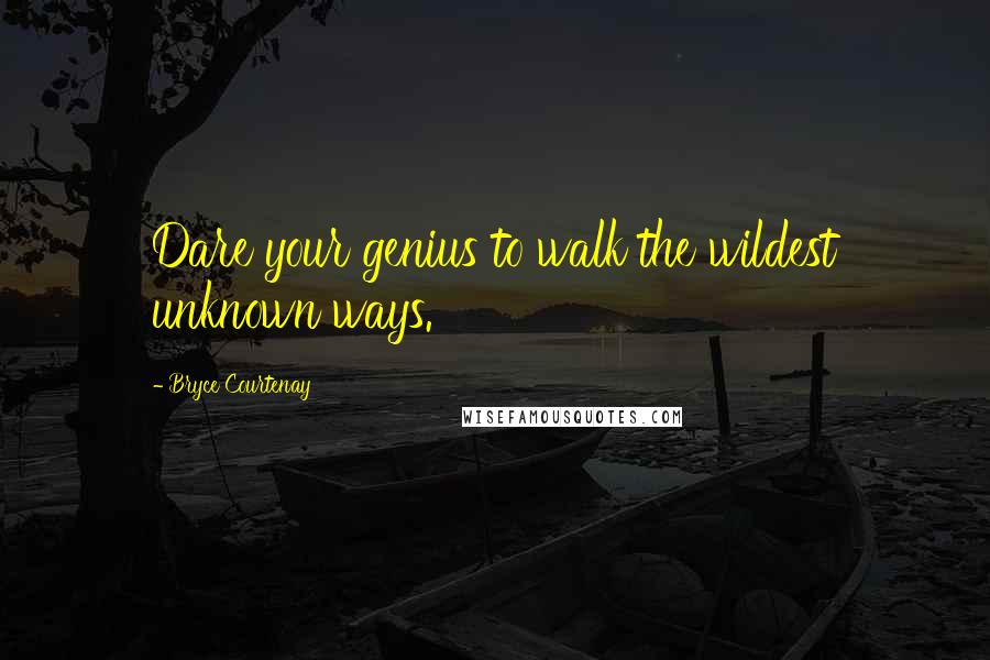 Bryce Courtenay quotes: Dare your genius to walk the wildest unknown ways.