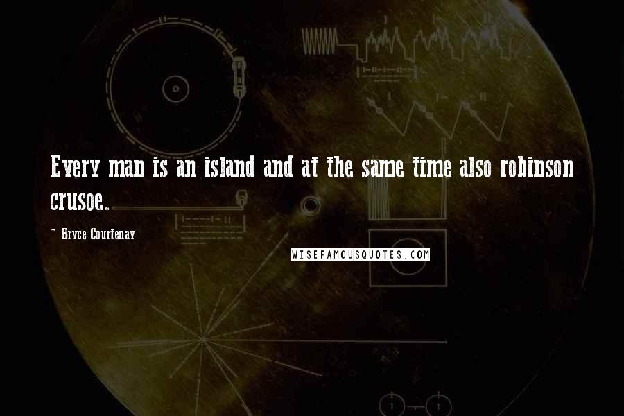 Bryce Courtenay quotes: Every man is an island and at the same time also robinson crusoe.