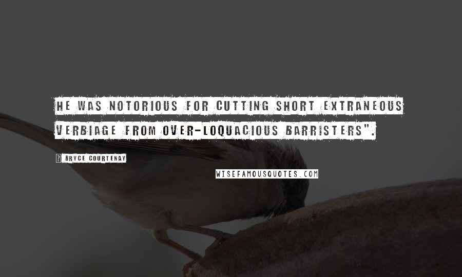 Bryce Courtenay quotes: He was notorious for cutting short extraneous verbiage from over-loquacious barristers". Bryce Courtenay quotes: He was notorious for cutting short extraneous verbiage from over-loquacious barristers".