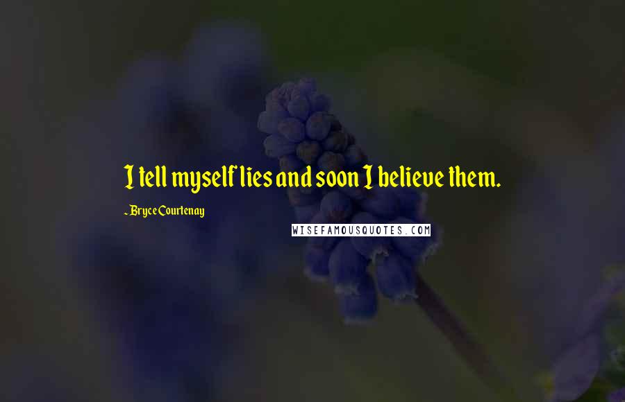 Bryce Courtenay quotes: I tell myself lies and soon I believe them.