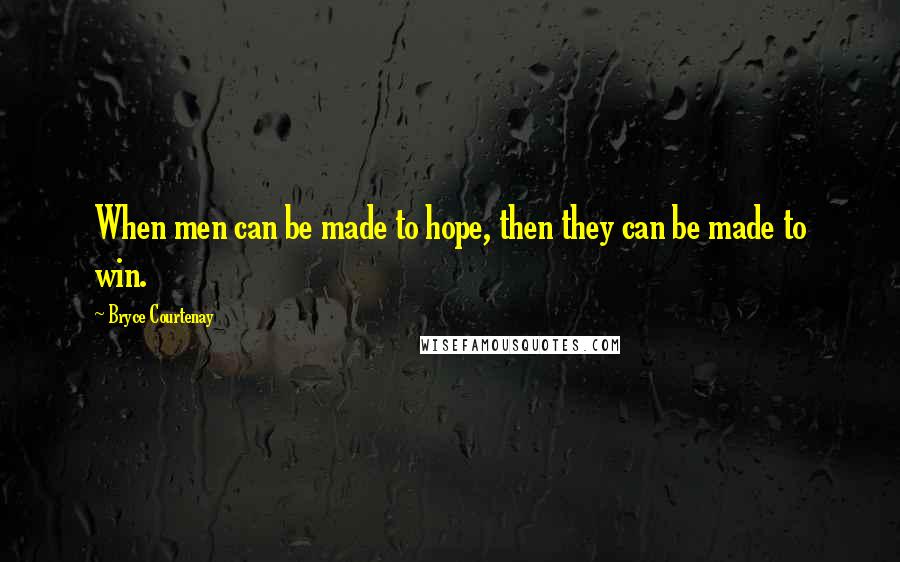 Bryce Courtenay quotes: When men can be made to hope, then they can be made to win.
