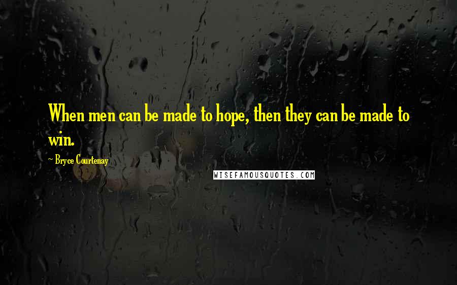 Bryce Courtenay quotes: When men can be made to hope, then they can be made to win. Bryce Courtenay quotes: When men can be made to hope, then they can be made to win.