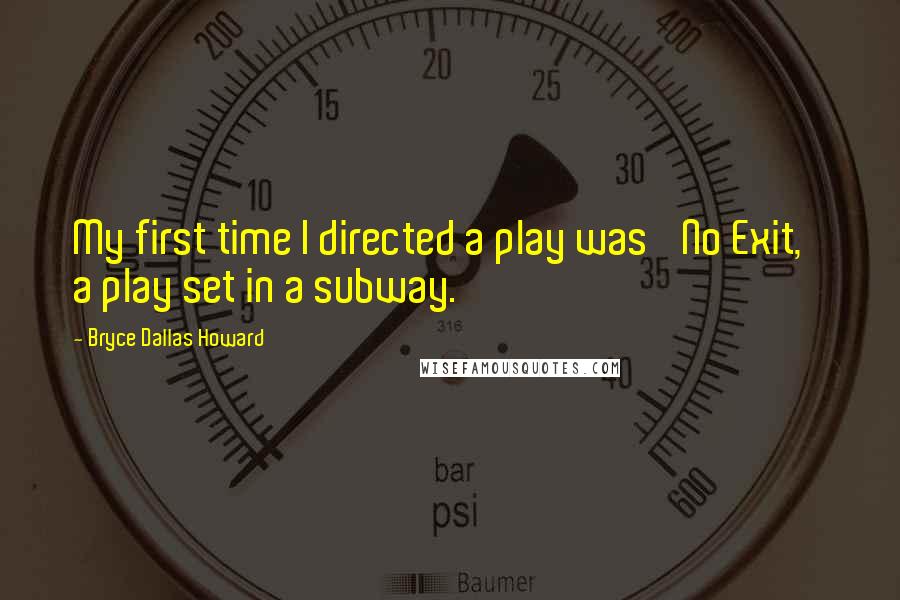 Bryce Dallas Howard quotes: My first time I directed a play was 'No Exit,' a play set in a subway.