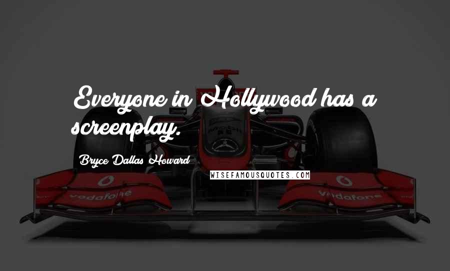 Bryce Dallas Howard quotes: Everyone in Hollywood has a screenplay.