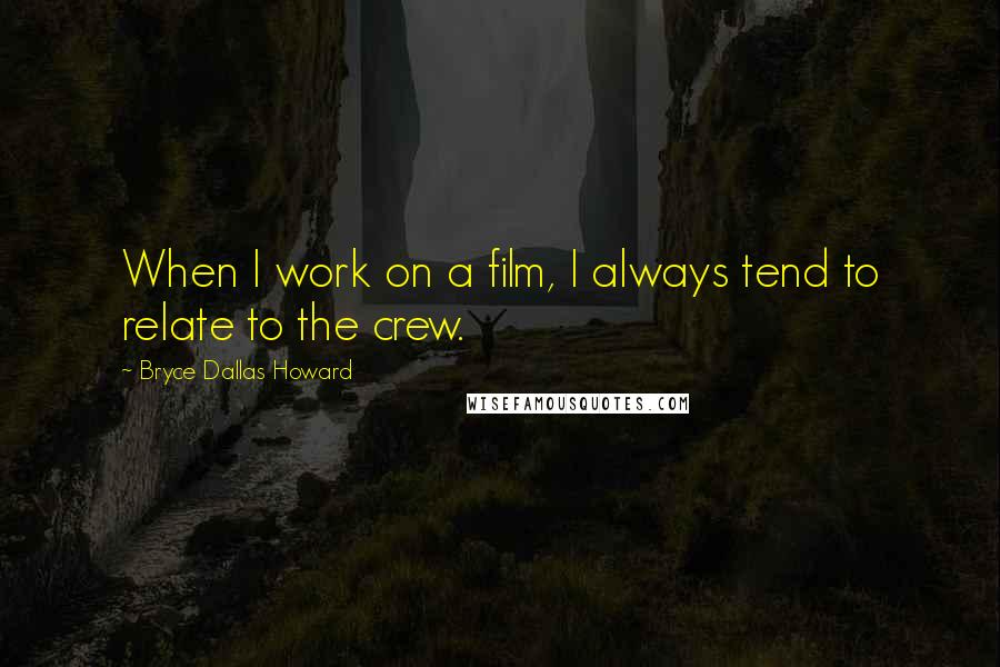 Bryce Dallas Howard quotes: When I work on a film, I always tend to relate to the crew.