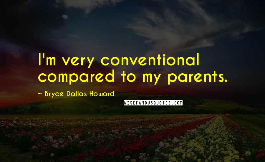 Bryce Dallas Howard quotes: I'm very conventional compared to my parents.