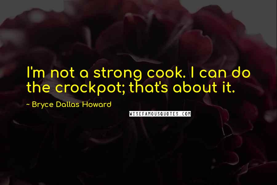 Bryce Dallas Howard quotes: I'm not a strong cook. I can do the crockpot; that's about it.
