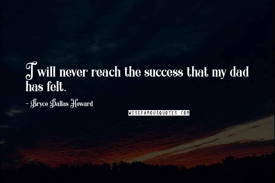 Bryce Dallas Howard quotes: I will never reach the success that my dad has felt.