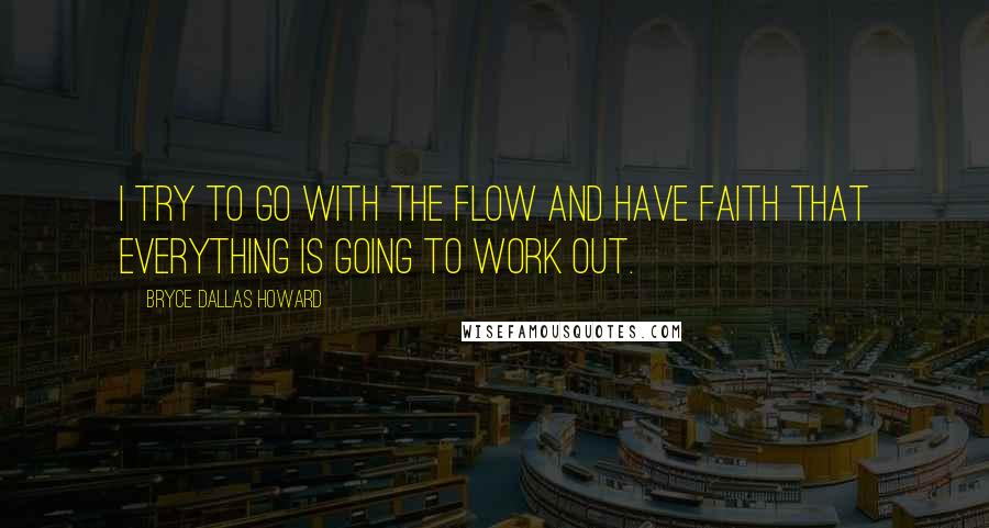Bryce Dallas Howard quotes: I try to go with the flow and have faith that everything is going to work out.