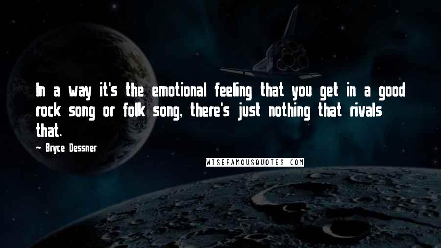 Bryce Dessner quotes: In a way it's the emotional feeling that you get in a good rock song or folk song, there's just nothing that rivals that.