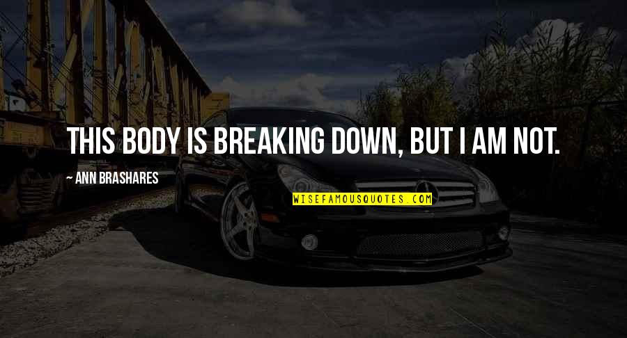 Bryce Dewitt Quotes By Ann Brashares: This body is breaking down, but I am Bryce Dewitt Quotes By Ann Brashares: This body is breaking down, but I am