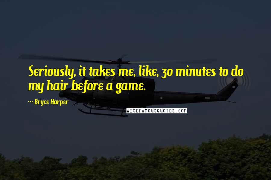 Bryce Harper quotes: Seriously, it takes me, like, 30 minutes to do my hair before a game.