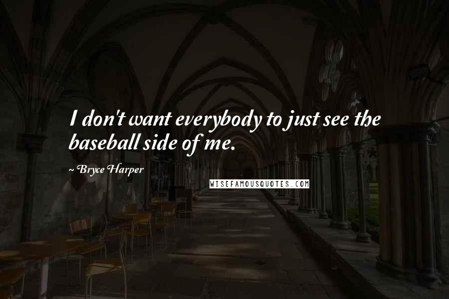 Bryce Harper quotes: I don't want everybody to just see the baseball side of me.