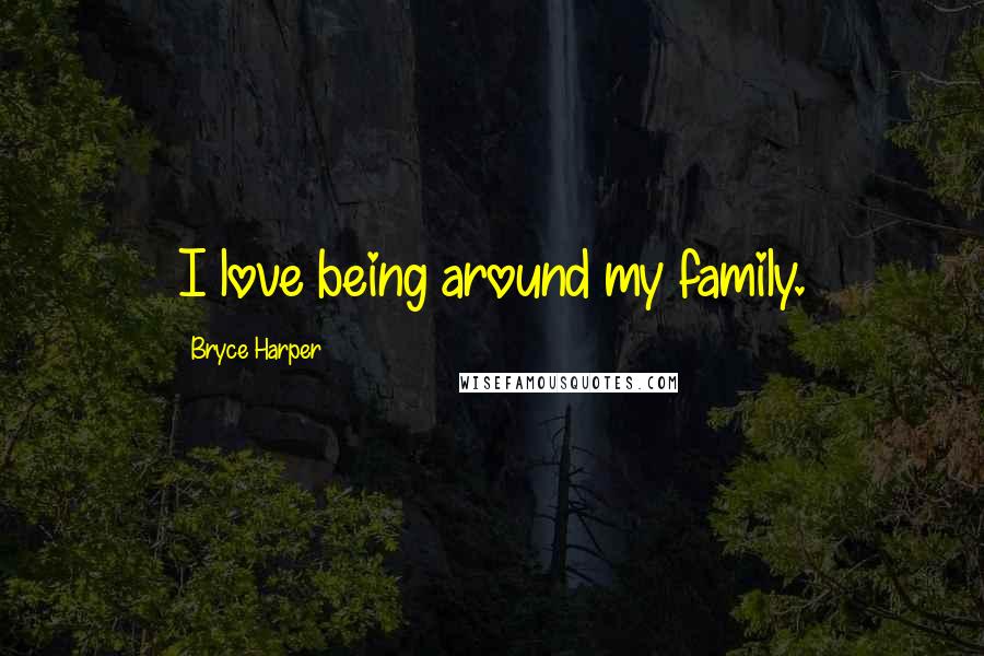 Bryce Harper quotes: I love being around my family.