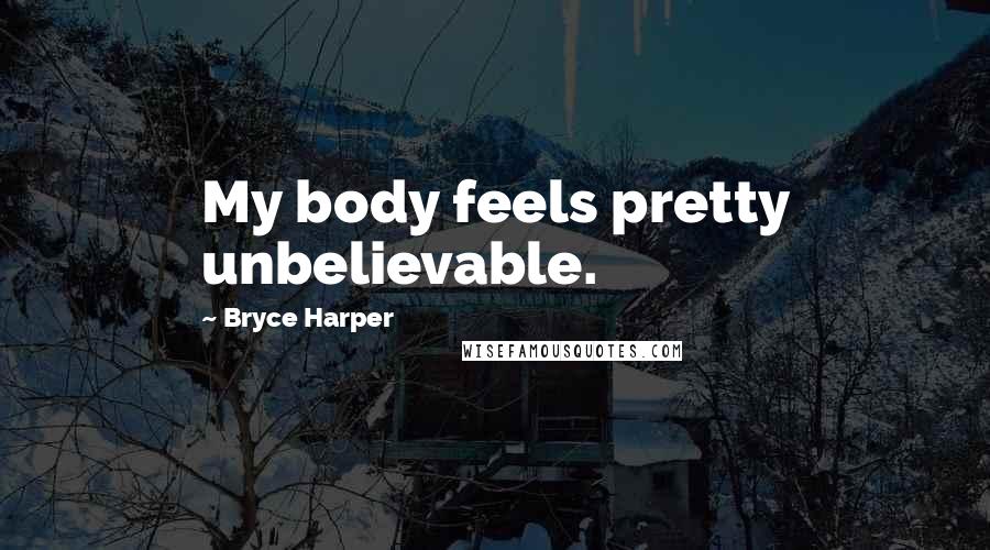 Bryce Harper quotes: My body feels pretty unbelievable.