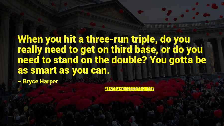 Bryce Harper Quotes By Bryce Harper: When you hit a three-run triple, do you