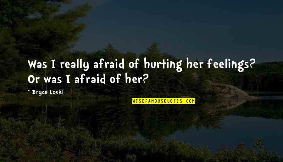 Bryce Loski Quotes By Bryce Loski: Was I really afraid of hurting her feelings?