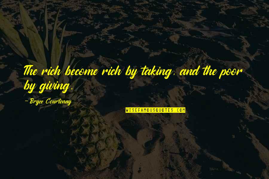 Bryce's Quotes By Bryce Courtenay: The rich become rich by taking, and the
