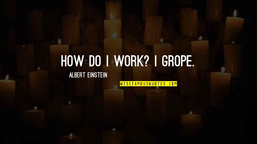 Brygida Trzaska Quotes By Albert Einstein: How do I work? I grope. Brygida Trzaska Quotes By Albert Einstein: How do I work? I grope.