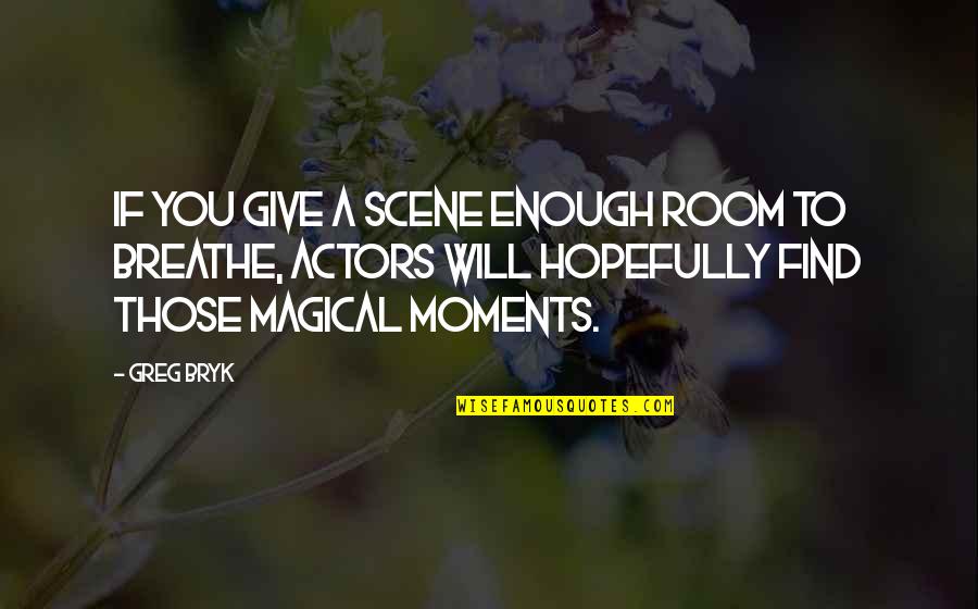 Bryk Quotes By Greg Bryk: If you give a scene enough room to