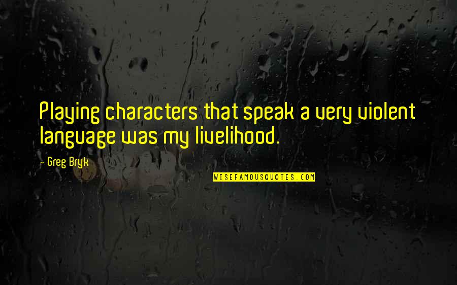 Bryk Quotes By Greg Bryk: Playing characters that speak a very violent language