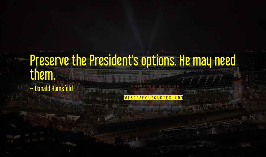 Bryn Forbes Quotes By Donald Rumsfeld: Preserve the President's options. He may need them. Bryn Forbes Quotes By Donald Rumsfeld: Preserve the President's options. He may need them.