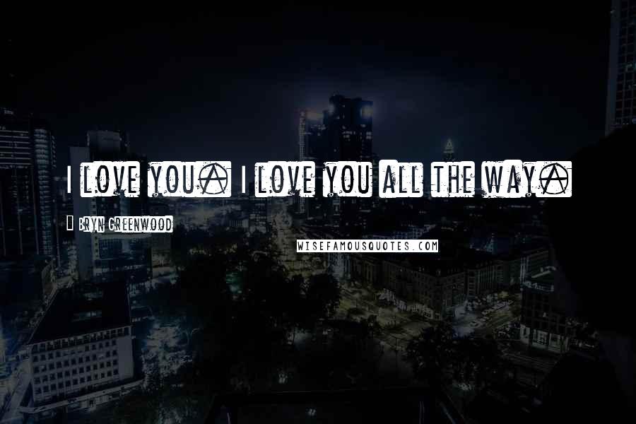 Bryn Greenwood quotes: I love you. I love you all the way. Bryn Greenwood quotes: I love you. I love you all the way.