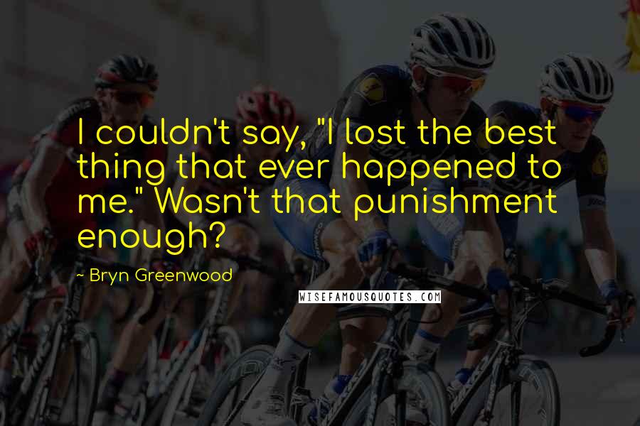Bryn Greenwood quotes: I couldn't say, "I lost the best thing that ever happened to me." Wasn't that punishment enough?