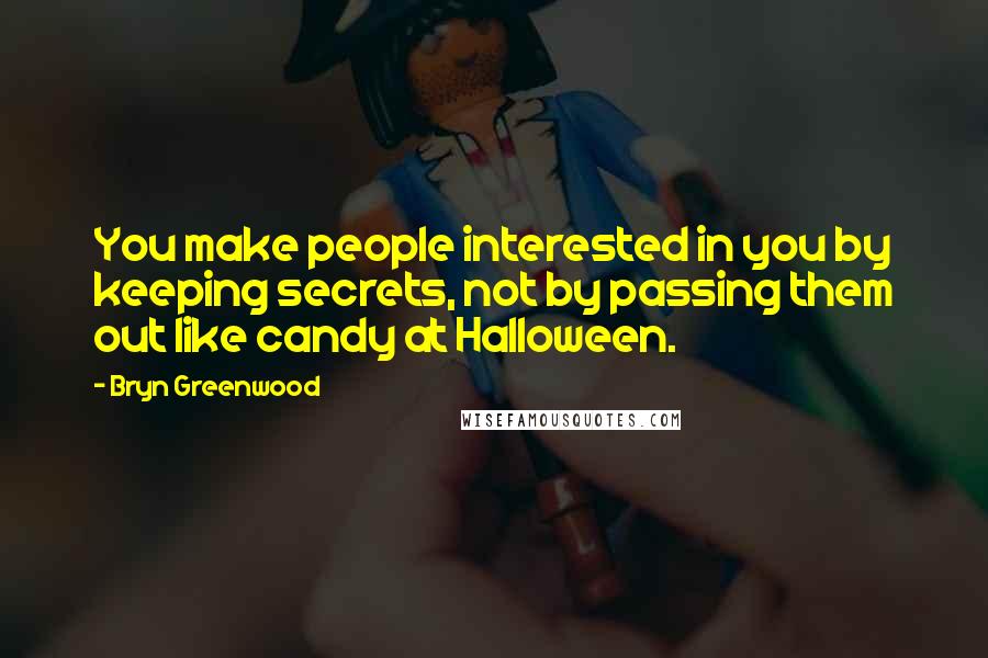 Bryn Greenwood quotes: You make people interested in you by keeping secrets, not by passing them out like candy at Halloween. Bryn Greenwood quotes: You make people interested in you by keeping secrets, not by passing them out like candy at Halloween.