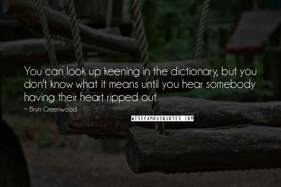 Bryn Greenwood quotes: You can look up keening in the dictionary, but you don't know what it means until you hear somebody having their heart ripped out.