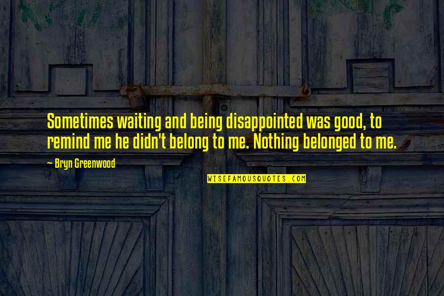 Bryn Quotes By Bryn Greenwood: Sometimes waiting and being disappointed was good, to