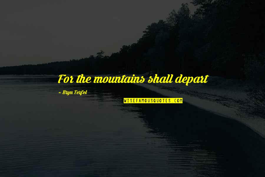 Bryn Quotes By Bryn Terfel: For the mountains shall depart