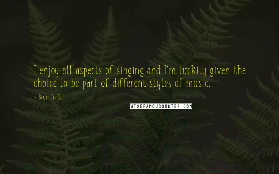 Bryn Terfel quotes: I enjoy all aspects of singing and I'm luckily given the choice to be part of different styles of music. Bryn Terfel quotes: I enjoy all aspects of singing and I'm luckily given the choice to be part of different styles of music.