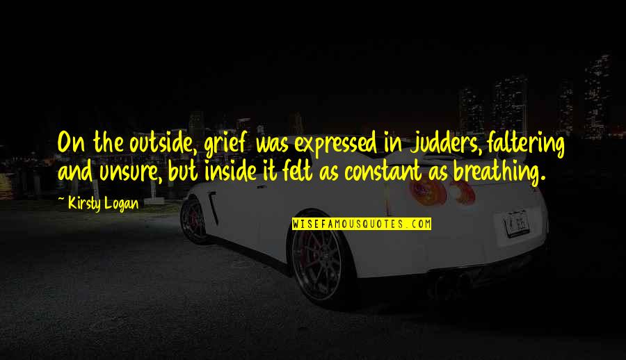 Brynhildic Quotes By Kirsty Logan: On the outside, grief was expressed in judders, Brynhildic Quotes By Kirsty Logan: On the outside, grief was expressed in judders,