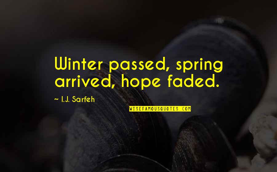 Bryniarski Poland Quotes By I.J. Sarfeh: Winter passed, spring arrived, hope faded.