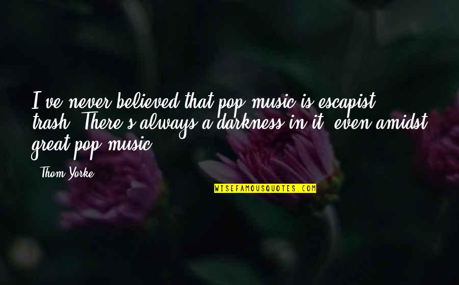 Brynja Nordquist Quotes By Thom Yorke: I've never believed that pop music is escapist
